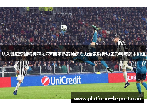 从关键进球到精神领袖C罗国家队赛场统治力全景解析历史影响与战术价值