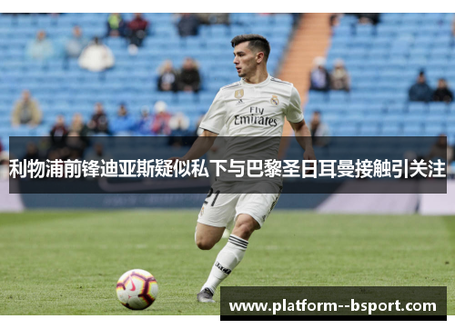 利物浦前锋迪亚斯疑似私下与巴黎圣日耳曼接触引关注