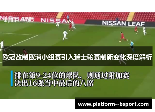 欧冠改制取消小组赛引入瑞士轮赛制新变化深度解析