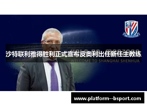 沙特联利雅得胜利正式宣布皮奥利出任新任主教练