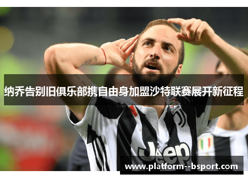 纳乔告别旧俱乐部携自由身加盟沙特联赛展开新征程