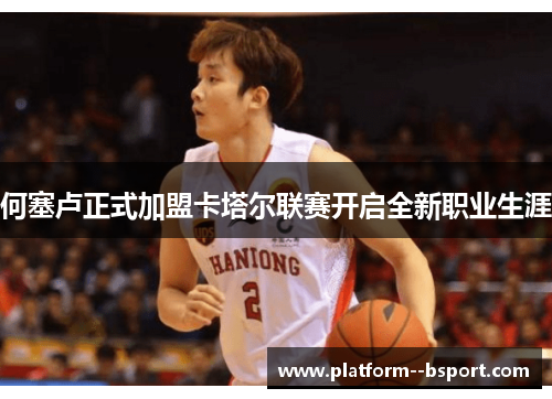 何塞卢正式加盟卡塔尔联赛开启全新职业生涯