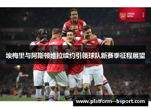 埃梅里与阿斯顿维拉续约引领球队新赛季征程展望