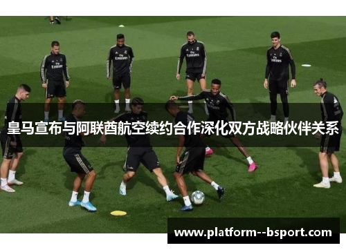 皇马宣布与阿联酋航空续约合作深化双方战略伙伴关系