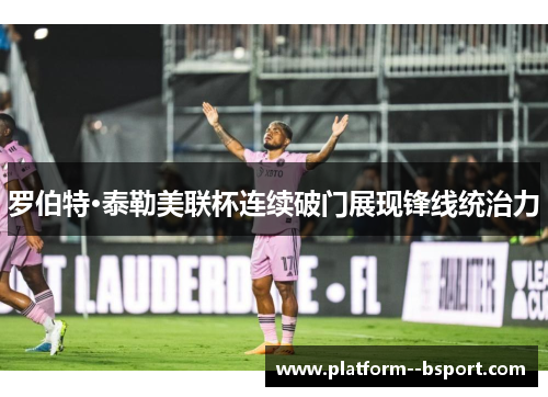 罗伯特·泰勒美联杯连续破门展现锋线统治力