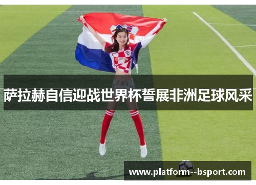 萨拉赫自信迎战世界杯誓展非洲足球风采