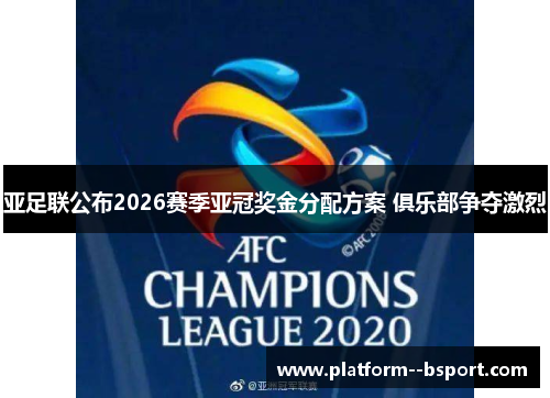 亚足联公布2026赛季亚冠奖金分配方案 俱乐部争夺激烈 亚足联公布2026赛季亚冠奖金分配方案 俱乐部争夺激烈