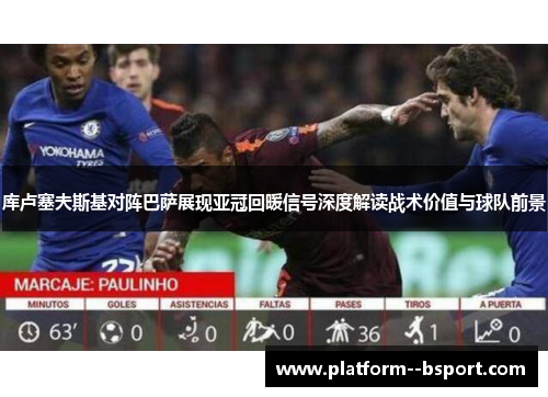 库卢塞夫斯基对阵巴萨展现亚冠回暖信号深度解读战术价值与球队前景