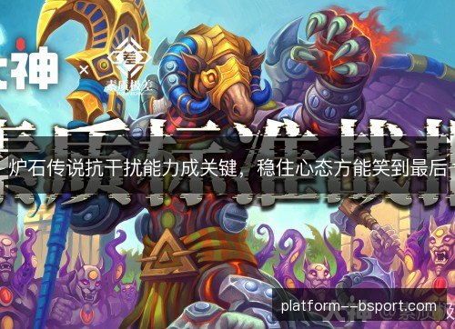 炉石传说抗干扰能力成关键，稳住心态方能笑到最后