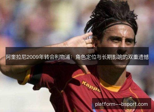 阿奎拉尼2009年转会利物浦:角色定位与长期影响的双重遗憾 阿奎拉尼2009年转会利物浦:角色定位与长期影响的双重遗憾